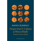 Despre Ioan P. Culianu si Mircea Eliade. Amintiri, lecturi, reflectii - Matei Calinescu