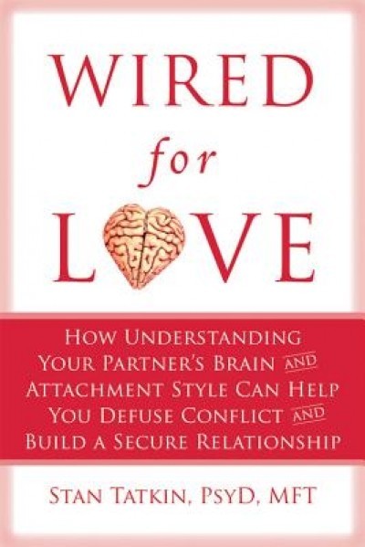 Wired for Love: How Understanding Your Partner&#039;s Brain and Attachment Style Can Help You Defuse Conflict and Build a Secure Relationsh