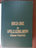 Mircea Druc sau lupta cu ultimul imperiu- Viorel Patrichi