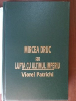 Mircea Druc sau lupta cu ultimul imperiu- Viorel Patrichi foto