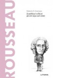 Descopera Filosofia. Rousseau. Si politica l-a facut pe om (asa cum este) - Roberto R. Aramayo