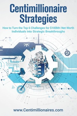 Centimillionaire Strategies: How to Turn the Top 6 Challenges of $100M+ Net Worth Individuals into Strategic Breakthroughs