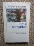 Iarna barbatilor - Stefan Banulescu, Editura Eminescu, 1979, Roman