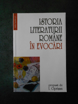 I. OPRISAN - ISTORIA LITERATURII ROMANE IN EVOCARI foto