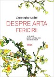 Despre arta fericirii. 25 de lecţii pentru a &icirc;nvăţa cum să trăieşti fericit - Paperback brosat - Christophe Andr&eacute; - Trei