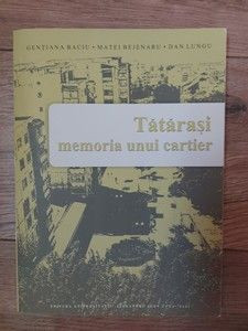 Tatarasi memoria unui cartier Gentiana Baciu.Matei Bejenaru,Dan Lungu foto