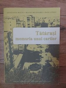 Tatarasi memoria unui cartier Gentiana Baciu.Matei Bejenaru,Dan Lungu