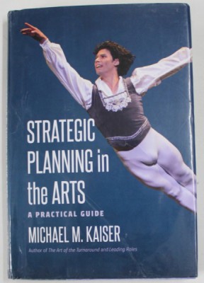 STRATEGIC PLANNING IN THE ARTS , A PRACTICAL GUIDE by MICHAEL M. KAISER , 2019, PREZINTA URME DE INDOIRE foto