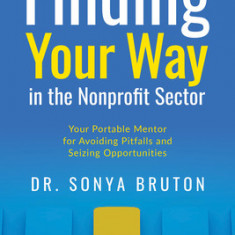 Finding Your Way in the Nonprofit Sector: Your Portable Mentor for Avoiding Pitfalls and Seizing Opportunities