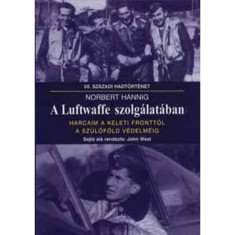 A Luftwaffe szolg&aacute;lat&aacute;ban - Harcaim a keleti frontt&oacute;l a sz&uuml;lőf&ouml;ld v&eacute;delm&eacute;ig - Norbert Hannig