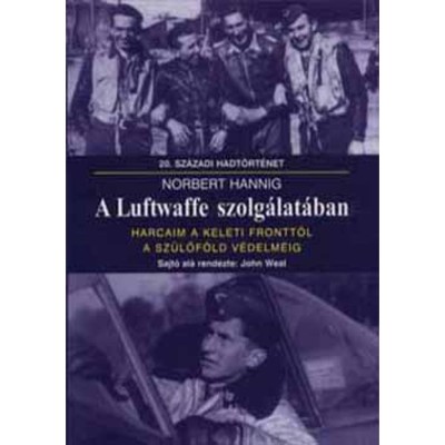 A Luftwaffe szolg&amp;aacute;lat&amp;aacute;ban - Harcaim a keleti frontt&amp;oacute;l a sz&amp;uuml;lőf&amp;ouml;ld v&amp;eacute;delm&amp;eacute;ig - Norbert Hannig foto