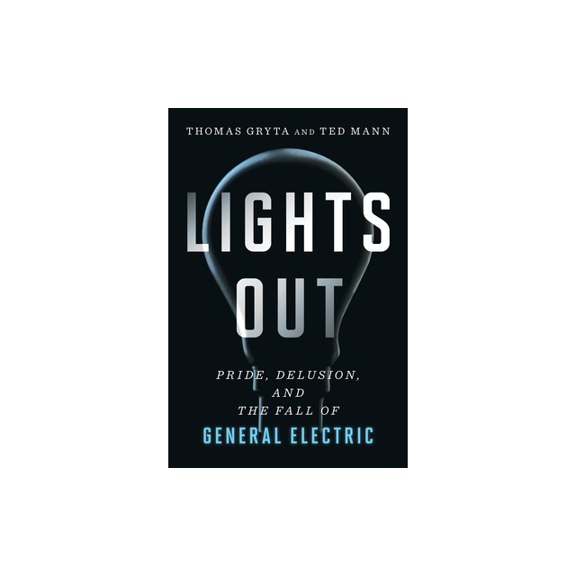 Lights Out: Pride, Delusion, and the Fall of General Electric