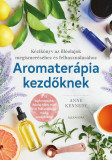 Aromater&aacute;pia kezdőknek - K&eacute;zik&ouml;nyv az ill&oacute;olajok megismer&eacute;s&eacute;hez &eacute;s felhaszn&aacute;l&aacute;hoz - Anne Kennedy