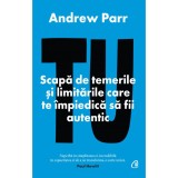 Tu. Scapa de temerile si limitarile care te impiedica sa fii autentic, Andrew Parr, Curtea Veche