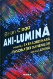Brian Clegg - Ani-Lumina. Povestea extraordinara a fascinatiei oamenilor pentru