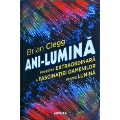 Brian Clegg - Ani-Lumina. Povestea extraordinara a fascinatiei oamenilor pentru