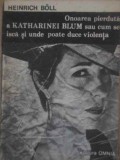 ONOAREA PIERDUTA A KATHARINEI BLUM SAU CUM SE ISCA SI UNDE POATE DUCE VIOLENTA-HEINRICH BOLL-228636