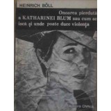 ONOAREA PIERDUTA A KATHARINEI BLUM SAU CUM SE ISCA SI UNDE POATE DUCE VIOLENTA-HEINRICH BOLL-228636