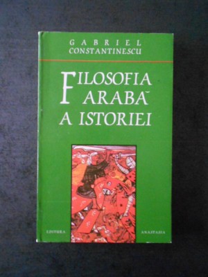 GABRIEL CONSTANTINESCU - FILOSOFIA ARABA A ISTORIEI foto