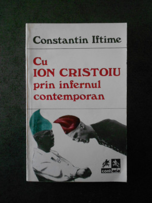 CONSTANTIN IFTIME - CU ION CRISTOIU PRIN INFERNUL CONTEMPORAN contine sublinieri foto