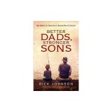 Better Dads, Stronger Sons: How Fathers Can Guide Boys to Become Men of Character