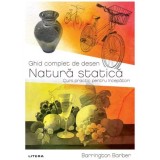 Ghid complet de desen. Natura statica. Curs practic pentru incepatori, Barrington Barber, Litera