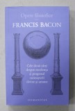 FRANCIS BACON , OPERE FILOZOFICE , VOL. I : CELE DOUA CARTI DESPRE EXCELENTA SI PROGRESUL CUNOASTERII DIVINE SI UMANE , 2022