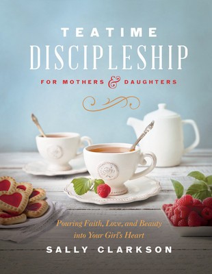 Teatime Discipleship for Mothers and Daughters: Pouring Faith, Love, and Beauty Into Your Girl&amp;#039;s Heart foto