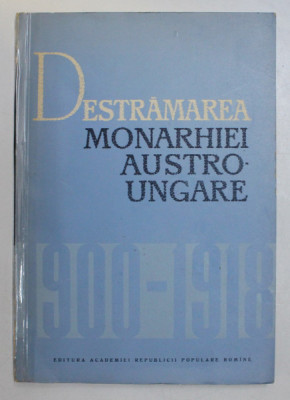 DESTRAMAREA MONARHIEI AUSTRO-UNGARE (1900-1918) - C. DAICOVICIU , M. CONSTANTINESCU 1964 foto