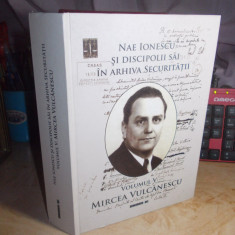 NAE IONESCU SI DISCIPOLII SAI IN ARHIVA SECURITATII : VOL. V * MIRCEA VULCANESCU