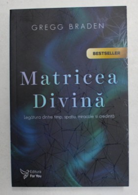 MATRICEA DIVINA , LEGATURA DINTRE TIMP , SPATIU , MIRACOLE SI CREDINTA , EDITIA A II - A de GREGG BRADEN , 2021 foto