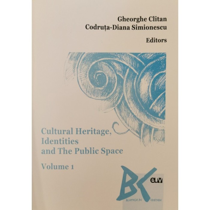 Cultural Heritage, Identities and The Public Space, vol. 1 &ndash; Gheorghe Clitan, Codruta-Diana Simionescu (Ed.)