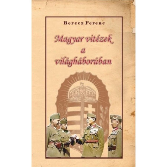 Magyar vit&eacute;zek a vil&aacute;gh&aacute;bor&uacute;ban - Berecz Ferenc