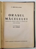 ORASUL MACELULUI , JURNALUL REBELIUNEI SI CRIMELOR LEGIONARE de F. BRUNEA - FOX , cu o prefata de A.L. ZISSU , FAPTE , MARTURII , DOCUMENTE FOTOGRAFIC