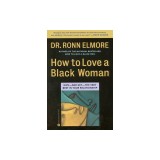 How to Love a Black Woman: Give--And Get--The Very Best in Your Relationship