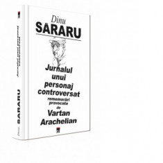Jurnalul unui personaj controversat, rememorari provocate de Vartan Arachelian - Dinu Sararu