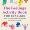 The Feelings Activity Book for Toddlers: 50 Fun Activities to Identify, Understand, and Manage Big Feelings