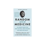 Random Acts of Medicine: The Hidden Forces That Sway Doctors, Impact Patients, and Shape Our Health