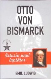 OTTO VON BISMARCK. ISTORIA UNUI LUPTATOR-EMIL LUDWIG-360528