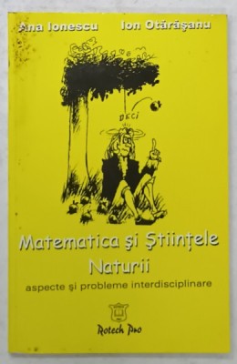 MATEMATICA SI STIINTELE NATURII , ASPECTE SI PROBLEME INTERDISCIPLINARE de ANA IONESCU si ION OTARASANU , 2002 foto
