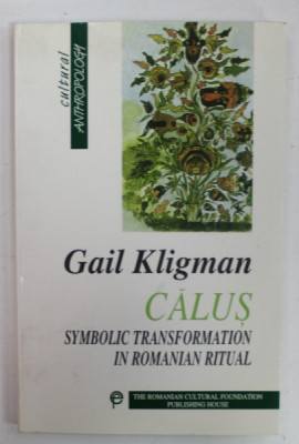 CALUS , SYMBOLIC TRANSFORMATION IN ROMANIAN RITUAL by GAIL KLIGMAN , foreword by MIRCEA ELIADE , 1999 foto
