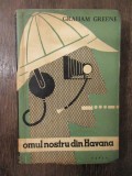 GRAHAM GREENE - OMUL NOSTRU DIN HAVANA