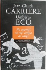 Nu sperati ca veti scapa de carti &ndash; Jean-Claude Carriere, Umberto Eco (coperta putin uzata)