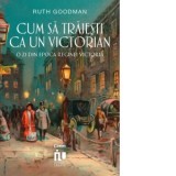 Cum sa traiesti ca un victorian. O zi din epoca reginei Victoria - Ruth Goodman