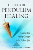 The Book of Pendulum Healing: Charting Your Healing Course for Mind, Body, &amp; Spirit