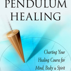 The Book of Pendulum Healing: Charting Your Healing Course for Mind, Body, & Spirit