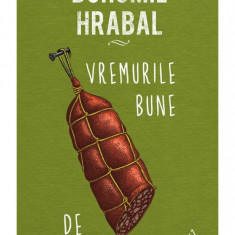 Vremurile bune de altădată - Bohumil Hrabal