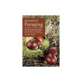 Midwest Foraging: 115 Wild and Flavorful Edibles from Burdock to Wild Peach