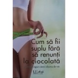 Anja Stiller - Cum sa fii suplu fara sa renunti la ciocolata (Editia: 2016)