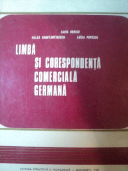 LIMBA SI CORESPONDENTA COMERCIALA GERMANA de LUCIA BERCIU , HULDA CONSTANTINESCU , LUCIA POPESCU , Bucuresti 1971